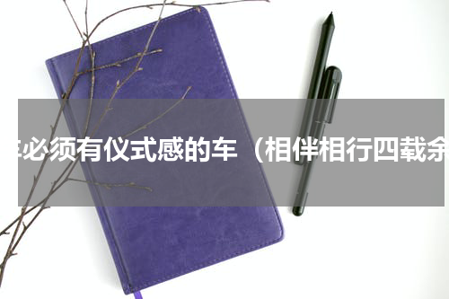 提车必须有仪式感的车（相伴相行四载余）