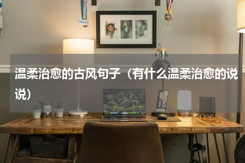 温柔治愈的古风句子（有什么温柔治愈的说说）