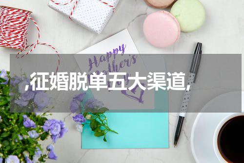 ,征婚脱单五大渠道,