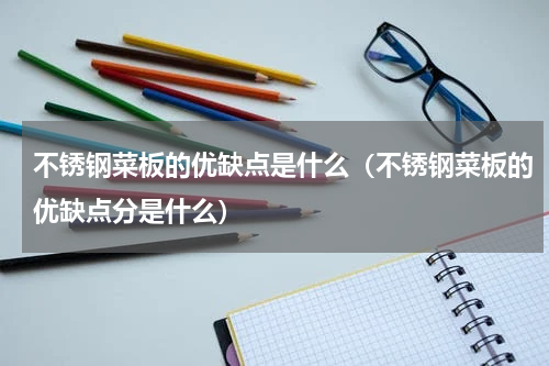 不锈钢菜板的优缺点是什么（不锈钢菜板的优缺点分是什么）