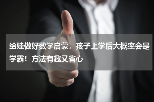 给娃做好数学启蒙，孩子上学后大概率会是学霸！方法有趣又省心