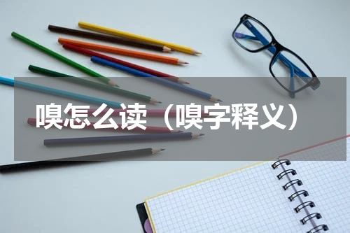 嗅怎么读（嗅字释义）