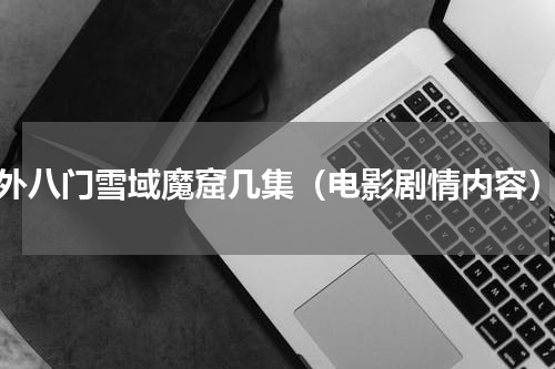 外八门雪域魔窟几集（电影剧情内容）