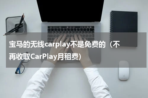 宝马的无线carplay不是免费的（不再收取CarPlay月租费）