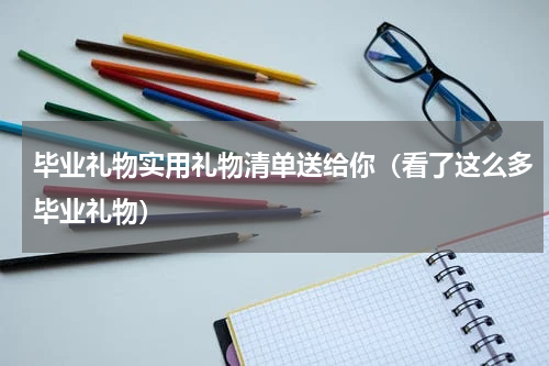 毕业礼物实用礼物清单送给你（看了这么多毕业礼物）
