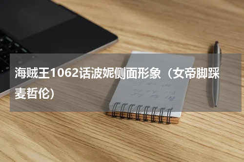 海贼王1062话波妮侧面形象（女帝脚踩麦哲伦）