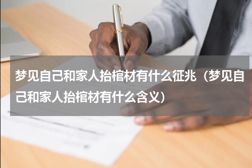 梦见自己和家人抬棺材有什么征兆（梦见自己和家人抬棺材有什么含义）