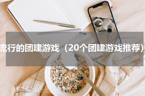 最流行的团建游戏（20个团建游戏推荐）