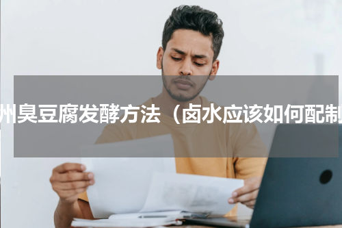 贵州臭豆腐发酵方法（卤水应该如何配制）