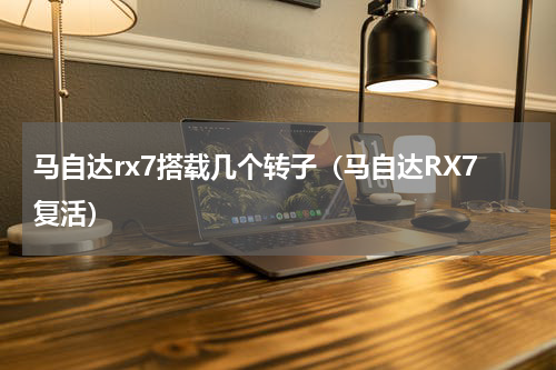 马自达rx7搭载几个转子（马自达RX7复活）