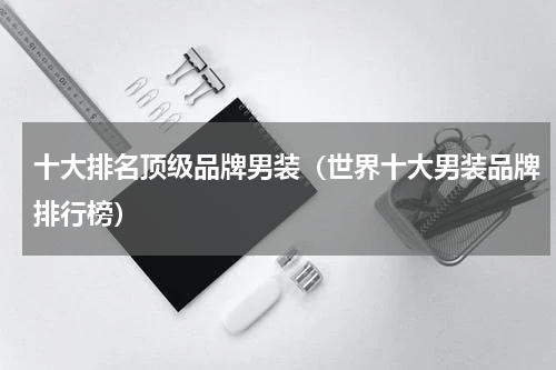十大排名顶级品牌男装（世界十大男装品牌排行榜）
