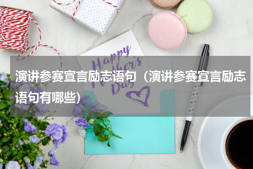 演讲参赛宣言励志语句（演讲参赛宣言励志语句有哪些）