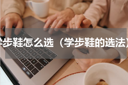 学步鞋怎么选（学步鞋的选法）