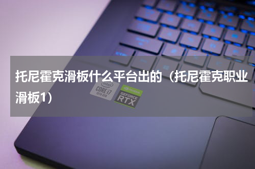 托尼霍克滑板什么平台出的（托尼霍克职业滑板1）