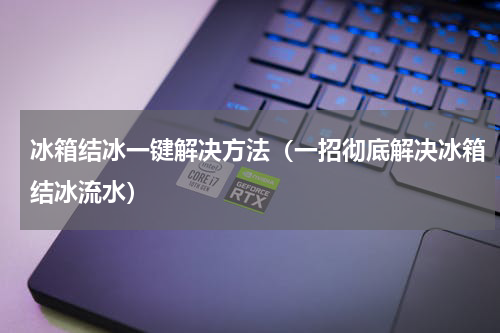 冰箱结冰一键解决方法（一招彻底解决冰箱结冰流水）