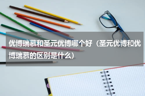 优博瑞慕和圣元优博哪个好（圣元优博和优博瑞慕的区别是什么）