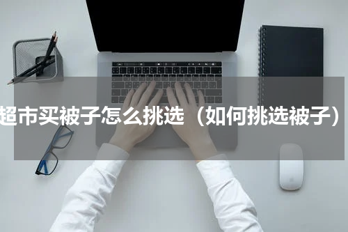 超市买被子怎么挑选（如何挑选被子）