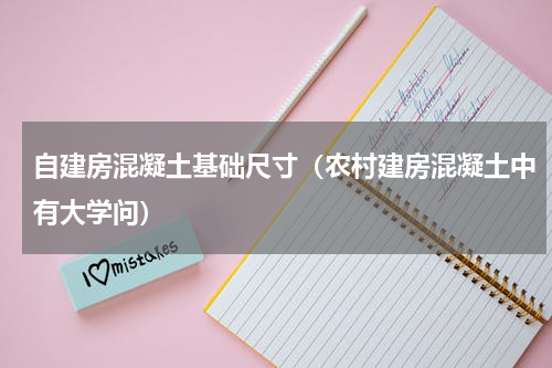 自建房混凝土基础尺寸（农村建房混凝土中有大学问）
