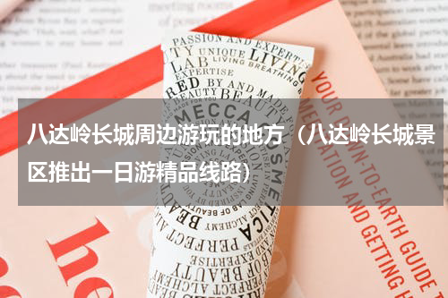八达岭长城周边游玩的地方（八达岭长城景区推出一日游精品线路）