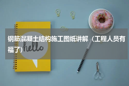 钢筋混凝土结构施工图纸讲解（工程人员有福了）