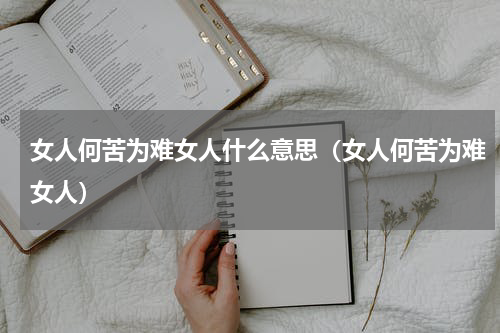 女人何苦为难女人什么意思（女人何苦为难女人）