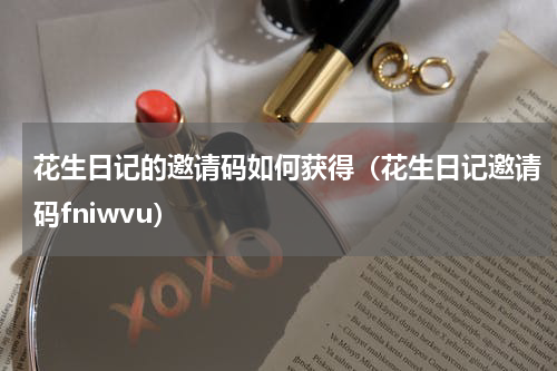花生日记的邀请码如何获得（花生日记邀请码fniwvu）