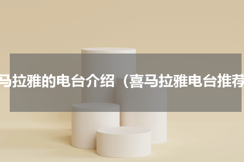 喜马拉雅的电台介绍（喜马拉雅电台推荐）