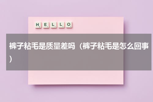 裤子粘毛是质量差吗（裤子粘毛是怎么回事）