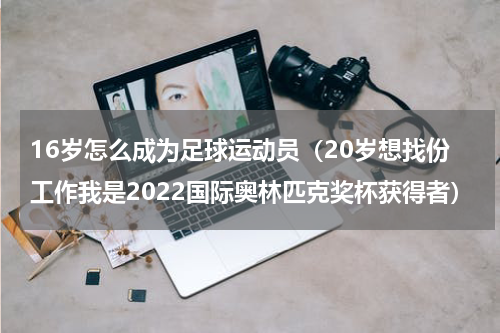 16岁怎么成为足球运动员（20岁想找份工作我是2022国际奥林匹克奖杯获得者）