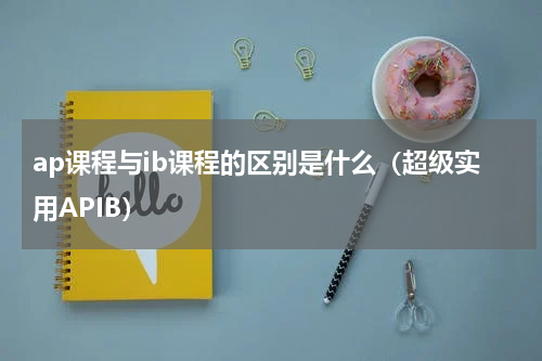 ap课程与ib课程的区别是什么（超级实用APIB）