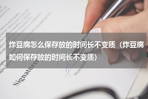 炸豆腐怎么保存放的时间长不变质（炸豆腐如何保存放的时间长不变质）
