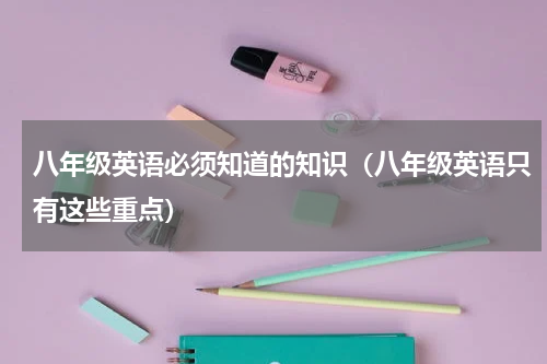 八年级英语必须知道的知识（八年级英语只有这些重点）