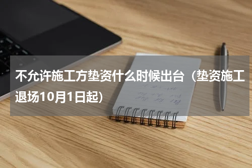 不允许施工方垫资什么时候出台（垫资施工退场10月1日起）