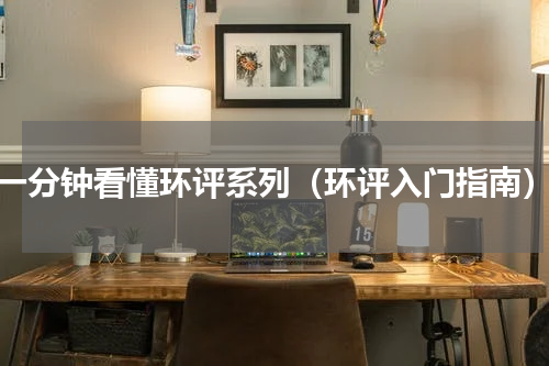 一分钟看懂环评系列（环评入门指南）