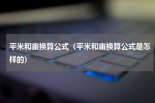 平米和亩换算公式（平米和亩换算公式是怎样的）