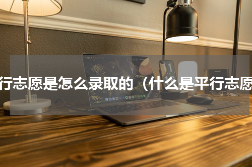 平行志愿是怎么录取的（什么是平行志愿）
