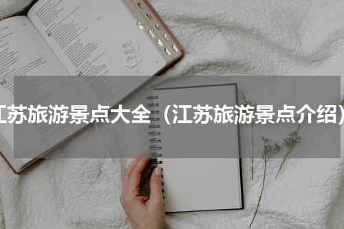 江苏旅游景点大全（江苏旅游景点介绍）