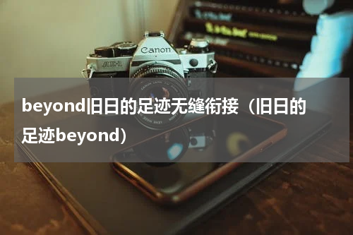 beyond旧日的足迹无缝衔接（旧日的足迹beyond）