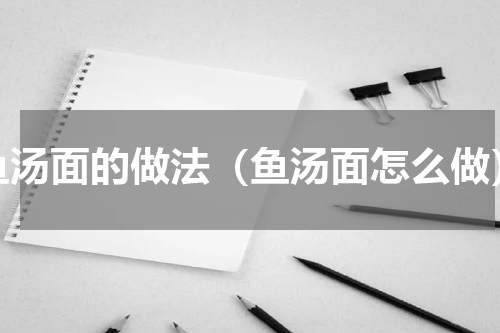 鱼汤面的做法（鱼汤面怎么做）
