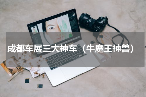 成都车展三大神车（牛魔王神兽）