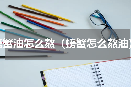 螃蟹油怎么熬（螃蟹怎么熬油）