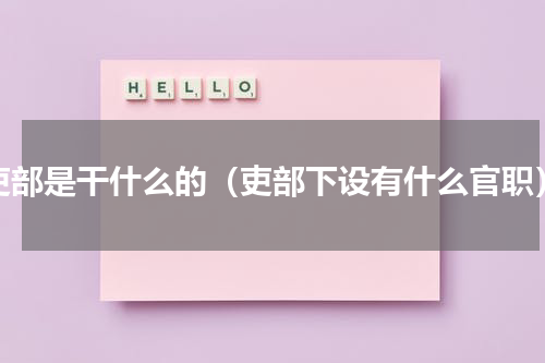 吏部是干什么的（吏部下设有什么官职）