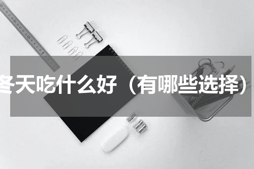 冬天吃什么好（有哪些选择）