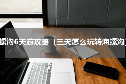 海螺沟6天游攻略（三天怎么玩转海螺沟）