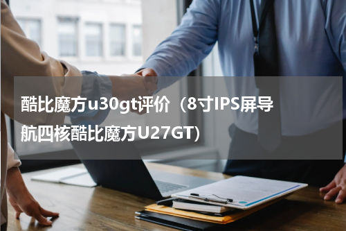 酷比魔方u30gt评价（8寸IPS屏导航四核酷比魔方U27GT）