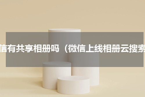微信有共享相册吗（微信上线相册云搜索）