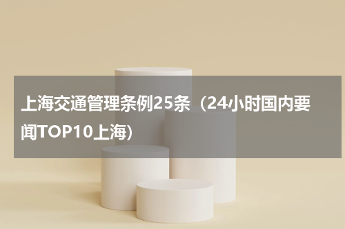 上海交通管理条例25条（24小时国内要闻TOP10上海）