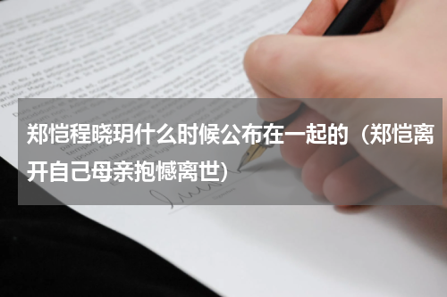 郑恺程晓玥什么时候公布在一起的（郑恺离开自己母亲抱憾离世）