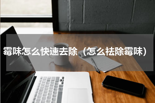 霉味怎么快速去除（怎么祛除霉味）
