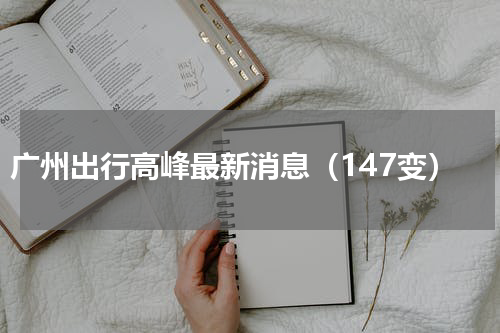 广州出行高峰最新消息（147变）